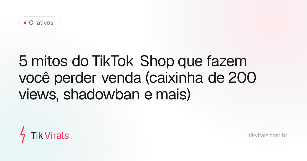 5 mitos do TikTok Shop que fazem você perder venda (caixinha de 200 views, shadowban e mais)