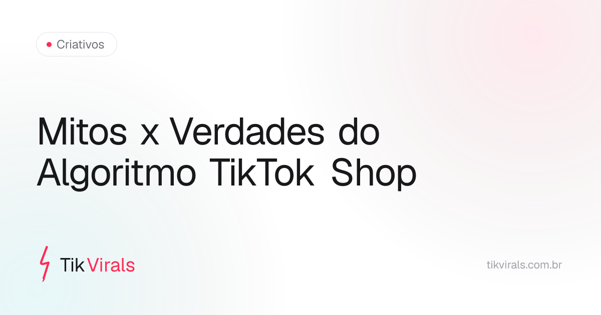 Comparativo de mitos e verdades sobre o algoritmo do TikTok Shop: caixinha de 200 views, shadowban por hashtag, horário de publicação e tempo de vida do vídeo