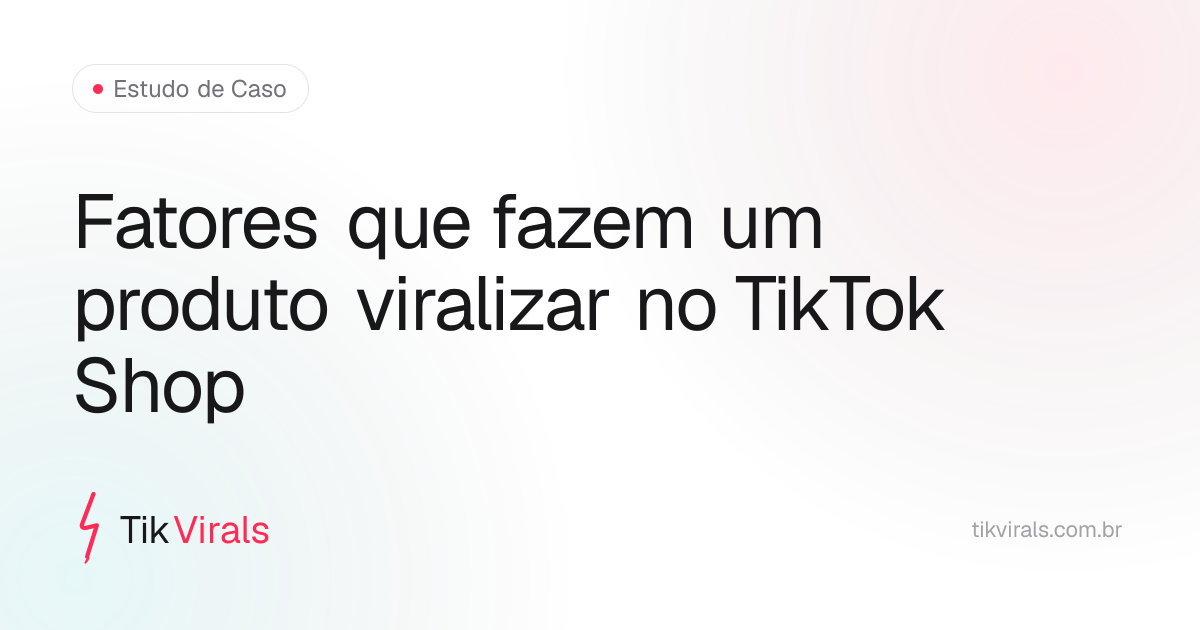 Três fatores que fazem um produto viralizar no TikTok Shop: ticket acessível, demonstrabilidade e público claro