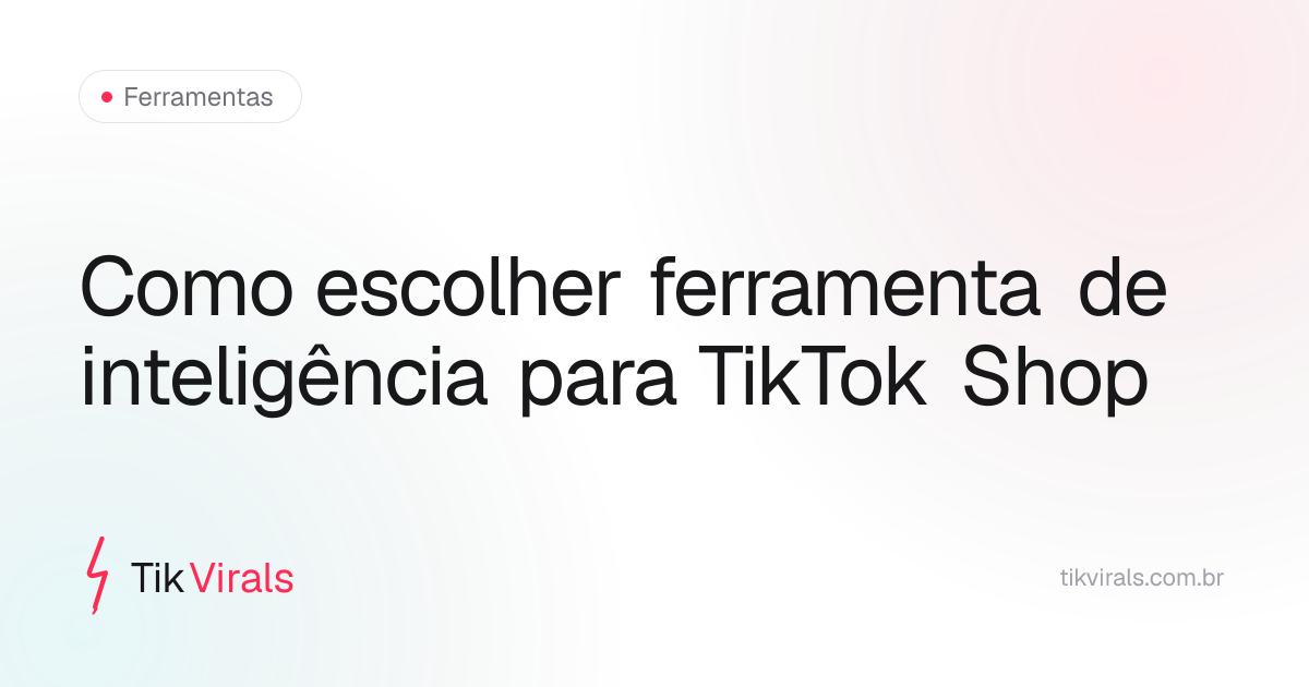 Critérios para escolher ferramenta de inteligência para TikTok Shop: dados em BRL, foco no Brasil, módulo de criadores, saturação local e decomposição de criativo