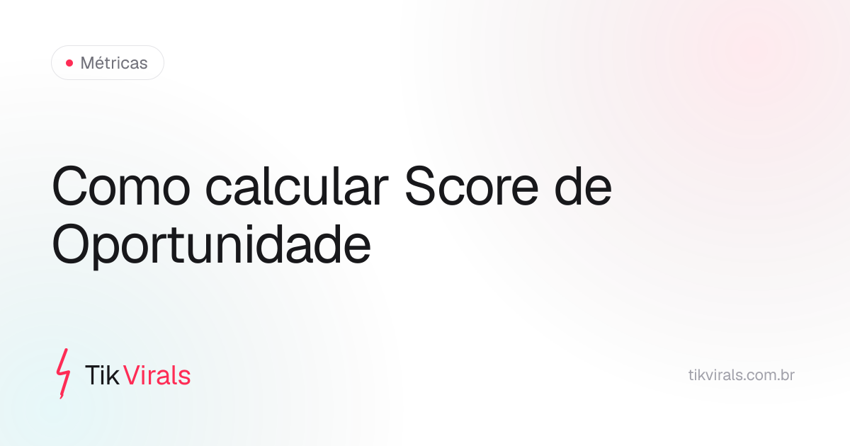 Como calcular o Score de Oportunidade para produto no TikTok Shop: demanda crescente, criadores, velocidade de entrada, curva de preço e ângulo disponível