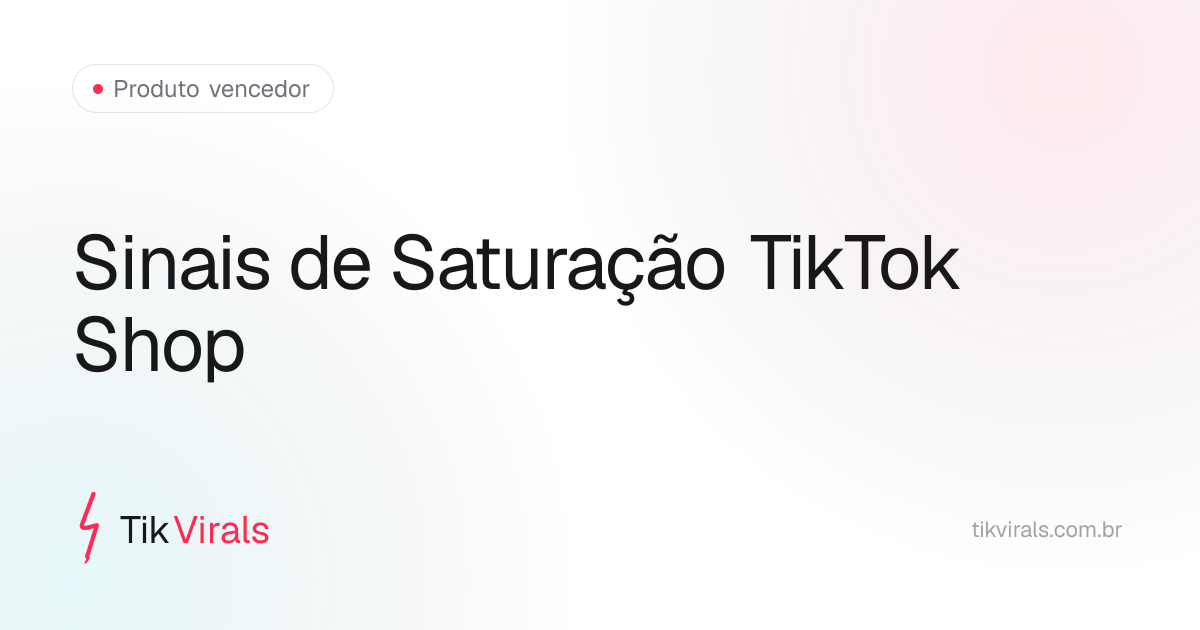 Sinais de saturação no TikTok Shop: GMV em queda, guerra de preço, velocidade de entrada de novos criadores e ausência de ângulos disponíveis