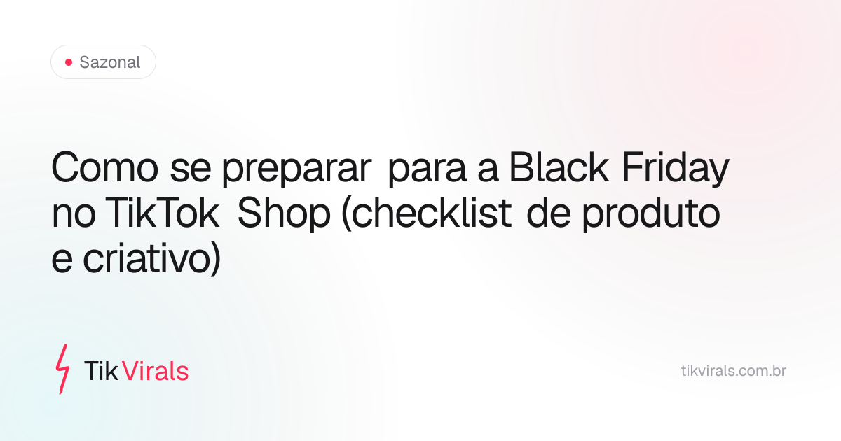 Como se preparar para a Black Friday no TikTok Shop (checklist de produto e criativo)